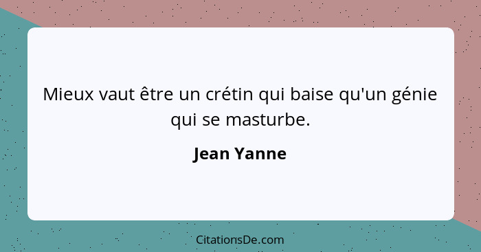 Mieux vaut être un crétin qui baise qu'un génie qui se masturbe.... - Jean Yanne