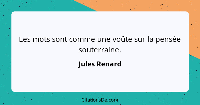 Les mots sont comme une voûte sur la pensée souterraine.... - Jules Renard