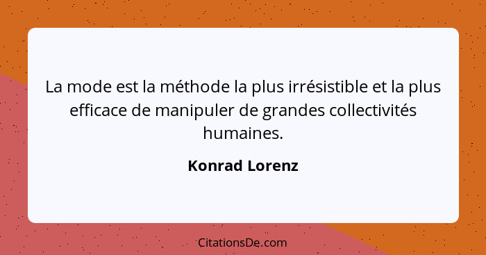 La mode est la méthode la plus irrésistible et la plus efficace de manipuler de grandes collectivités humaines.... - Konrad Lorenz