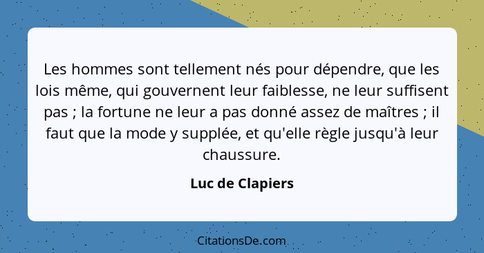 Les hommes sont tellement nés pour dépendre, que les lois même, qui gouvernent leur faiblesse, ne leur suffisent pas ; la fortu... - Luc de Clapiers