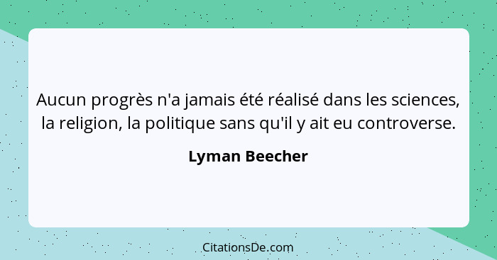 Aucun progrès n'a jamais été réalisé dans les sciences, la religion, la politique sans qu'il y ait eu controverse.... - Lyman Beecher