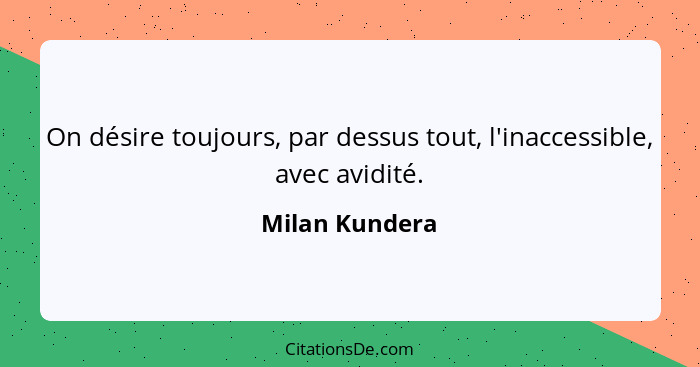 On désire toujours, par dessus tout, l'inaccessible, avec avidité.... - Milan Kundera