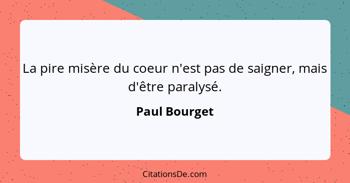 La pire misère du coeur n'est pas de saigner, mais d'être paralysé.... - Paul Bourget