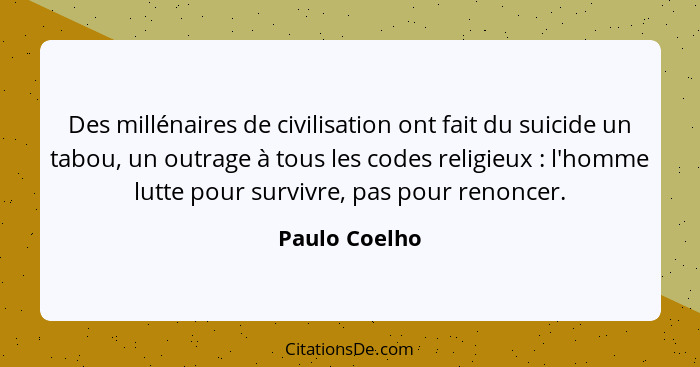 Des millénaires de civilisation ont fait du suicide un tabou, un outrage à tous les codes religieux : l'homme lutte pour survivre,... - Paulo Coelho