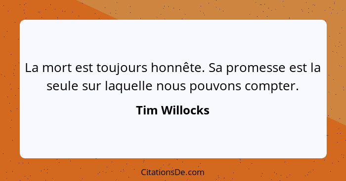 La mort est toujours honnête. Sa promesse est la seule sur laquelle nous pouvons compter.... - Tim Willocks