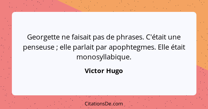 Georgette ne faisait pas de phrases. C'était une penseuse ; elle parlait par apophtegmes. Elle était monosyllabique.... - Victor Hugo