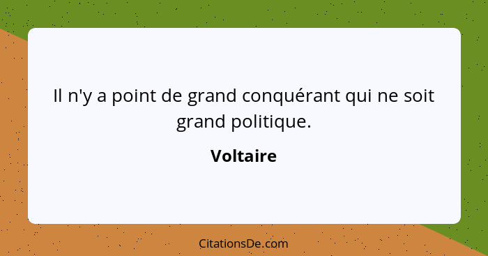 Il n'y a point de grand conquérant qui ne soit grand politique.... - Voltaire