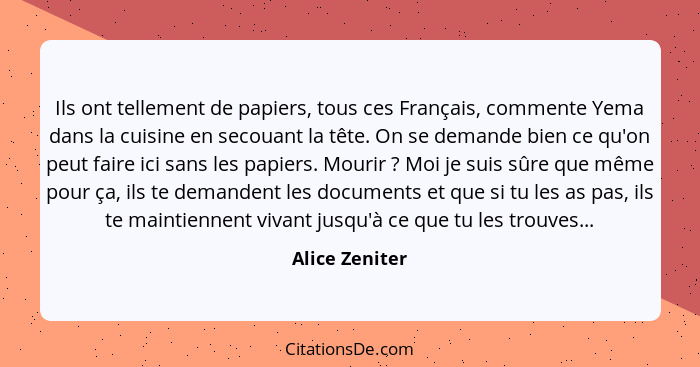 Ils ont tellement de papiers, tous ces Français, commente Yema dans la cuisine en secouant la tête. On se demande bien ce qu'on peut f... - Alice Zeniter