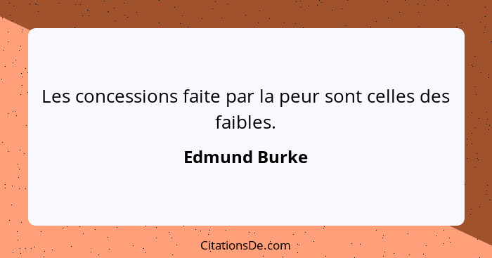 Les concessions faite par la peur sont celles des faibles.... - Edmund Burke