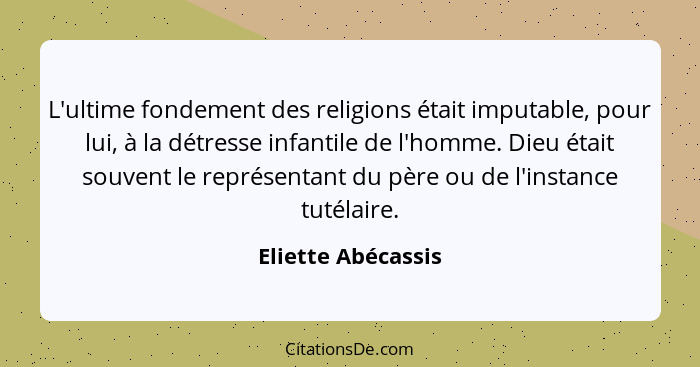 L'ultime fondement des religions était imputable, pour lui, à la détresse infantile de l'homme. Dieu était souvent le représentant... - Eliette Abécassis