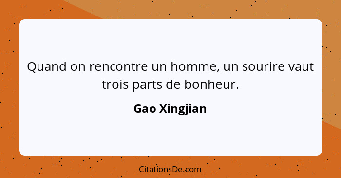 Quand on rencontre un homme, un sourire vaut trois parts de bonheur.... - Gao Xingjian