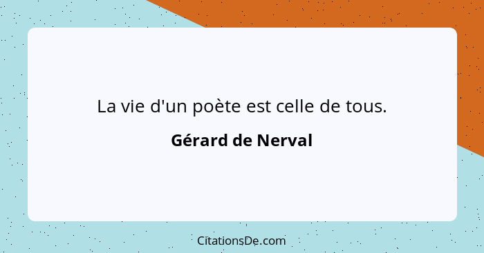 La vie d'un poète est celle de tous.... - Gérard de Nerval