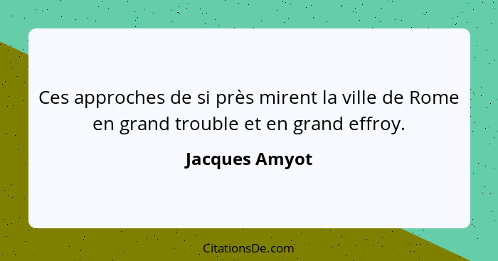 Ces approches de si près mirent la ville de Rome en grand trouble et en grand effroy.... - Jacques Amyot