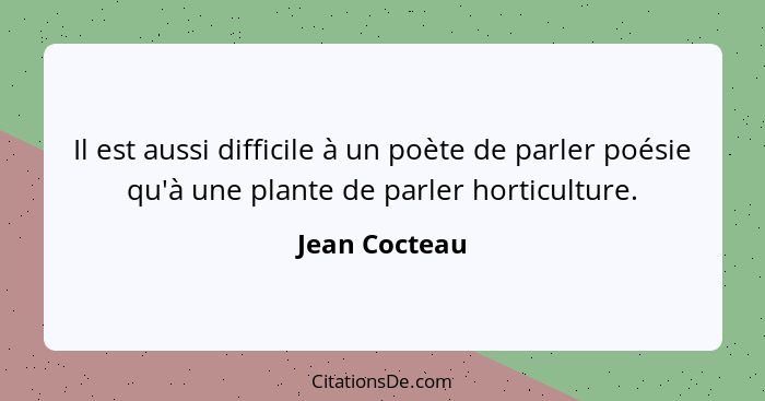 Il est aussi difficile à un poète de parler poésie qu'à une plante de parler horticulture.... - Jean Cocteau