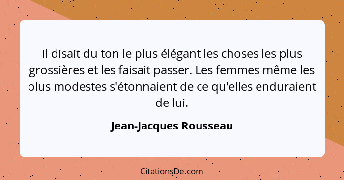 Il disait du ton le plus élégant les choses les plus grossières et les faisait passer. Les femmes même les plus modestes s'éto... - Jean-Jacques Rousseau