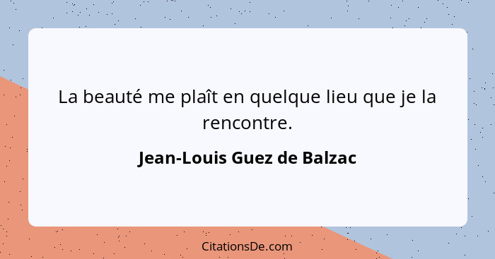 La beauté me plaît en quelque lieu que je la rencontre.... - Jean-Louis Guez de Balzac