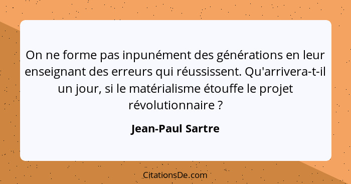 On ne forme pas inpunément des générations en leur enseignant des erreurs qui réussissent. Qu'arrivera-t-il un jour, si le matérial... - Jean-Paul Sartre