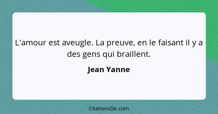 L'amour est aveugle. La preuve, en le faisant il y a des gens qui braillent.... - Jean Yanne