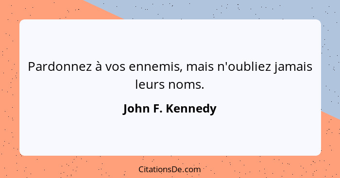 Pardonnez à vos ennemis, mais n'oubliez jamais leurs noms.... - John F. Kennedy