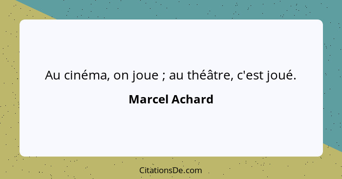 Au cinéma, on joue ; au théâtre, c'est joué.... - Marcel Achard