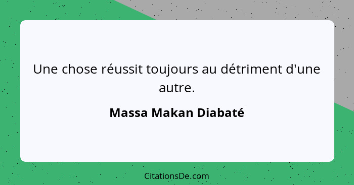 Une chose réussit toujours au détriment d'une autre.... - Massa Makan Diabaté