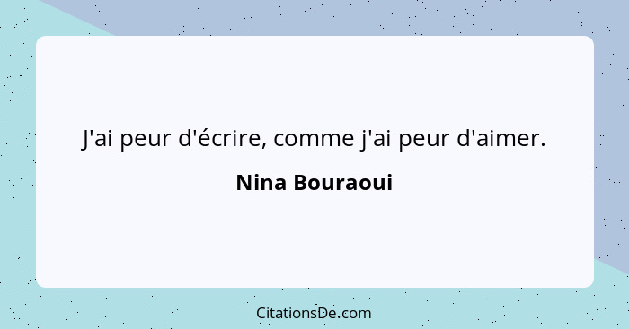 J'ai peur d'écrire, comme j'ai peur d'aimer.... - Nina Bouraoui