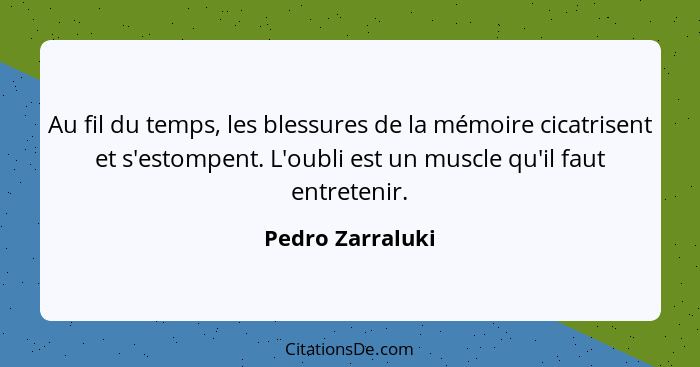 Au fil du temps, les blessures de la mémoire cicatrisent et s'estompent. L'oubli est un muscle qu'il faut entretenir.... - Pedro Zarraluki