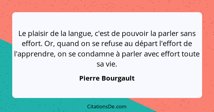 Le plaisir de la langue, c'est de pouvoir la parler sans effort. Or, quand on se refuse au départ l'effort de l'apprendre, on se co... - Pierre Bourgault