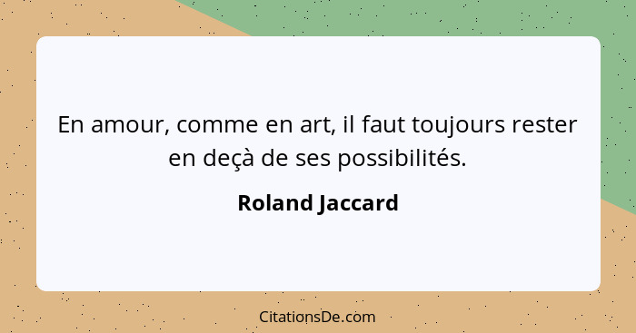 En amour, comme en art, il faut toujours rester en deçà de ses possibilités.... - Roland Jaccard