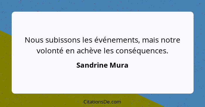 Nous subissons les événements, mais notre volonté en achève les conséquences.... - Sandrine Mura