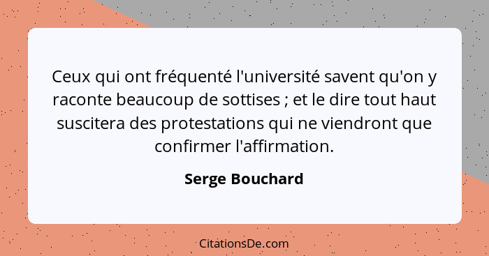 Ceux qui ont fréquenté l'université savent qu'on y raconte beaucoup de sottises ; et le dire tout haut suscitera des protestatio... - Serge Bouchard