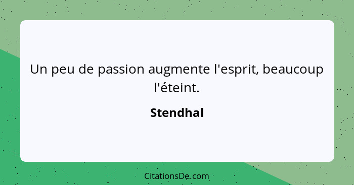 Un peu de passion augmente l'esprit, beaucoup l'éteint.... - Stendhal