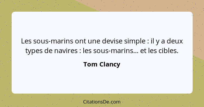 Les sous-marins ont une devise simple : il y a deux types de navires : les sous-marins... et les cibles.... - Tom Clancy