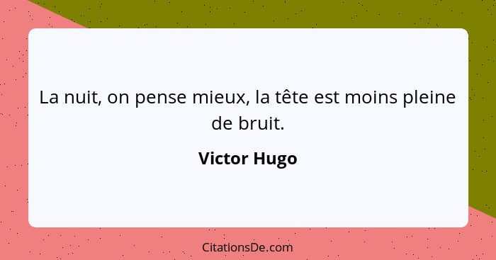 La nuit, on pense mieux, la tête est moins pleine de bruit.... - Victor Hugo