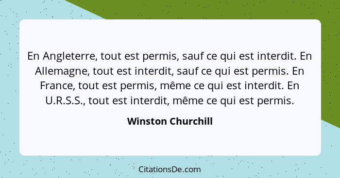 En Angleterre, tout est permis, sauf ce qui est interdit. En Allemagne, tout est interdit, sauf ce qui est permis. En France, tout... - Winston Churchill