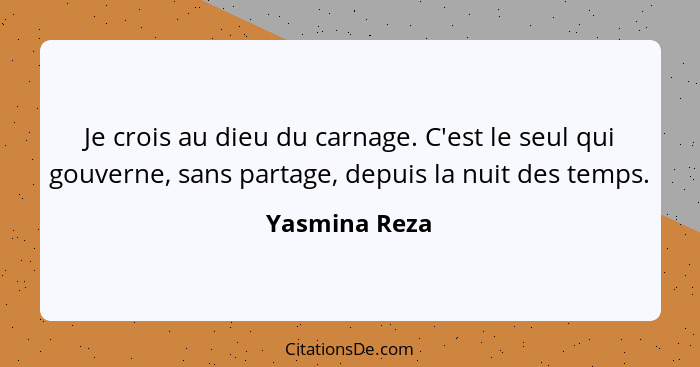 Je crois au dieu du carnage. C'est le seul qui gouverne, sans partage, depuis la nuit des temps.... - Yasmina Reza