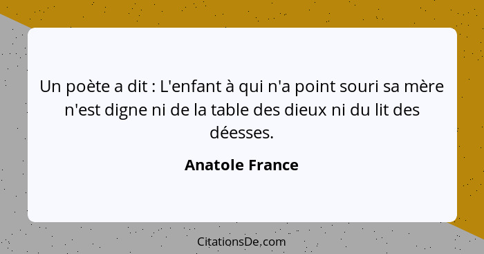 Un poète a dit : L'enfant à qui n'a point souri sa mère n'est digne ni de la table des dieux ni du lit des déesses.... - Anatole France