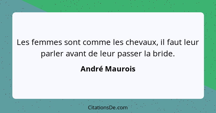 Les femmes sont comme les chevaux, il faut leur parler avant de leur passer la bride.... - André Maurois