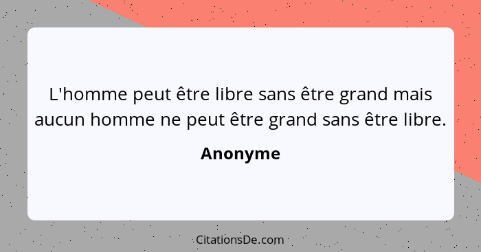 L'homme peut être libre sans être grand mais aucun homme ne peut être grand sans être libre.... - Anonyme