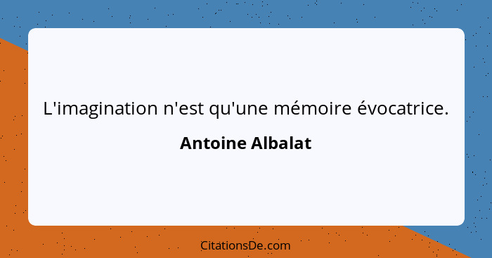 L'imagination n'est qu'une mémoire évocatrice.... - Antoine Albalat