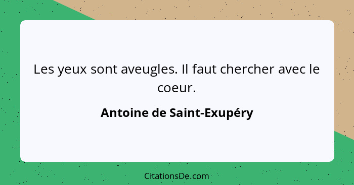 Les yeux sont aveugles. Il faut chercher avec le coeur.... - Antoine de Saint-Exupéry