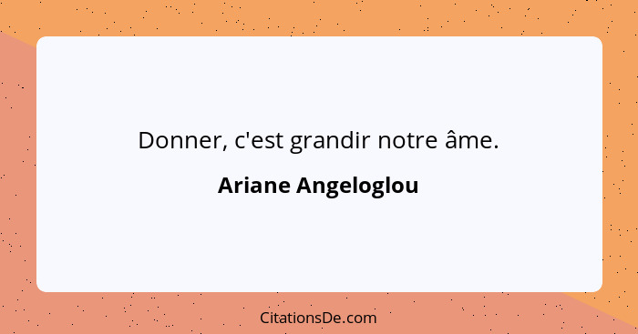 Donner, c'est grandir notre âme.... - Ariane Angeloglou