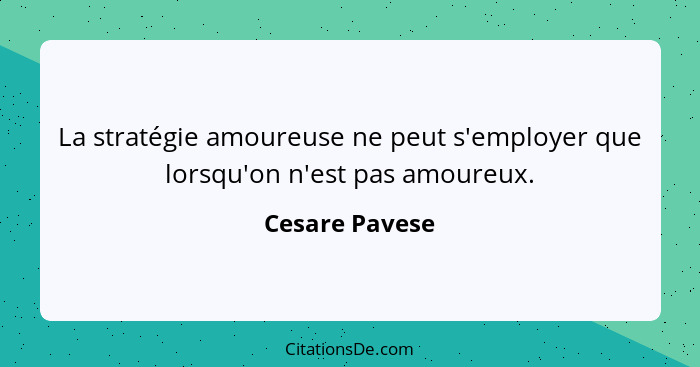 La stratégie amoureuse ne peut s'employer que lorsqu'on n'est pas amoureux.... - Cesare Pavese