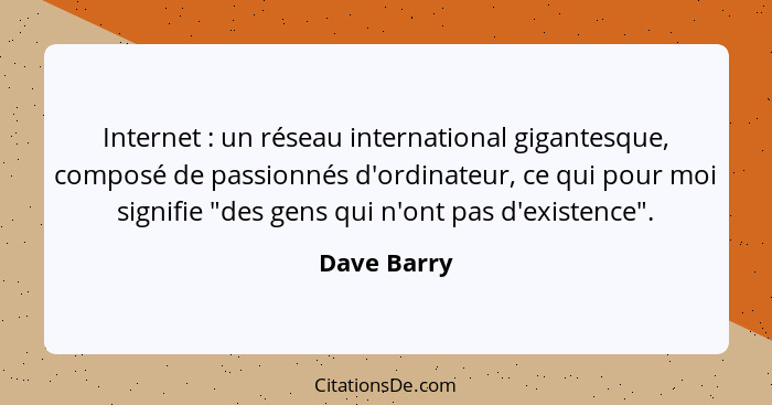 Internet : un réseau international gigantesque, composé de passionnés d'ordinateur, ce qui pour moi signifie "des gens qui n'ont pas... - Dave Barry