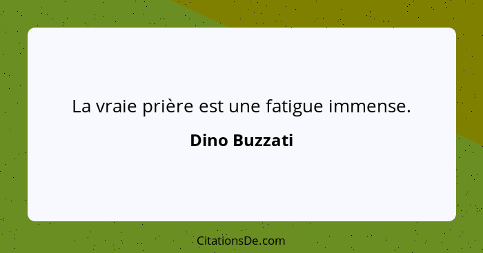 La vraie prière est une fatigue immense.... - Dino Buzzati