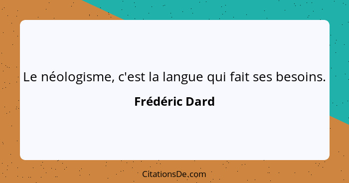 Le néologisme, c'est la langue qui fait ses besoins.... - Frédéric Dard