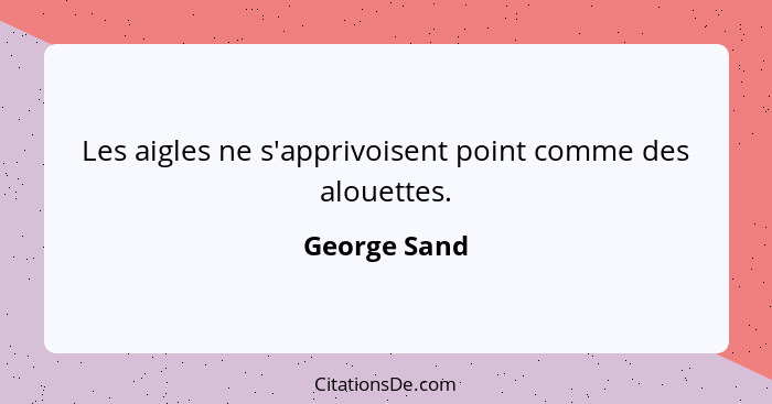 Les aigles ne s'apprivoisent point comme des alouettes.... - George Sand