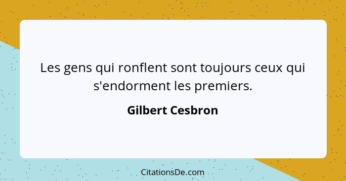 Les gens qui ronflent sont toujours ceux qui s'endorment les premiers.... - Gilbert Cesbron