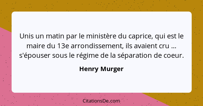 Unis un matin par le ministère du caprice, qui est le maire du 13e arrondissement, ils avaient cru ... s'épouser sous le régime de la s... - Henry Murger