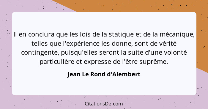 Il en conclura que les lois de la statique et de la mécanique, telles que l'expérience les donne, sont de vérité conting... - Jean Le Rond d'Alembert